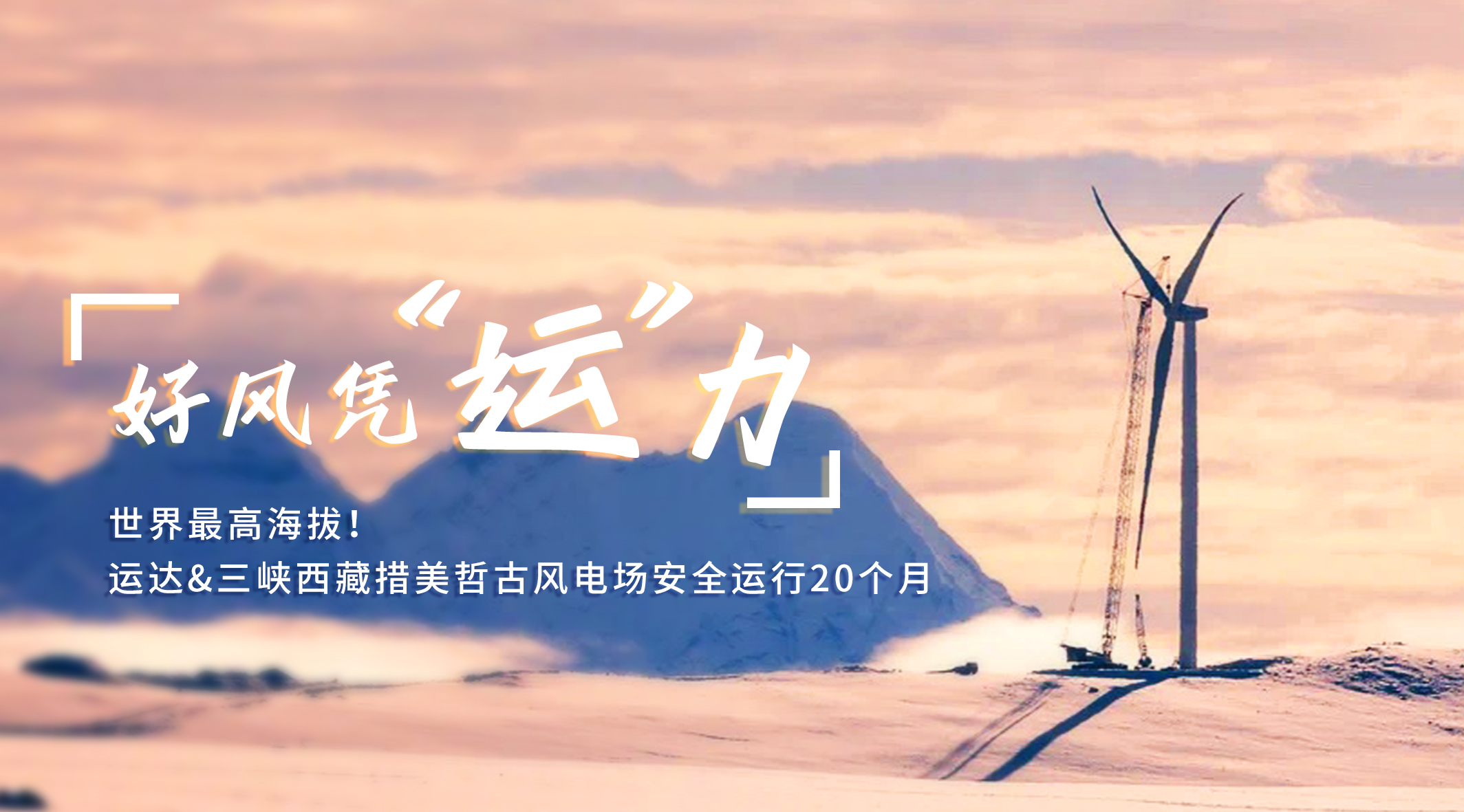 【好风凭&ldquo;运&rdquo;力】世界最高海拔！Z6尊龙/三峡西藏措美哲古风电场安全运行20个月